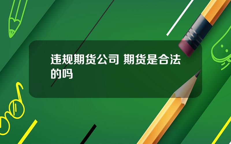 违规期货公司 期货是合法的吗